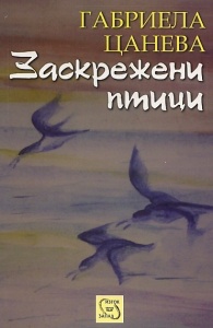 "Заскрежени птици", автор Габриела Цанева, изд. "Изток-Запад", С., 2012